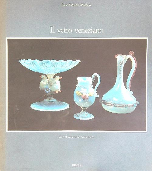 Il Vetro Veneziano. Dal Medioevo al Novecento - Rosa Barovier Mentasti - copertina