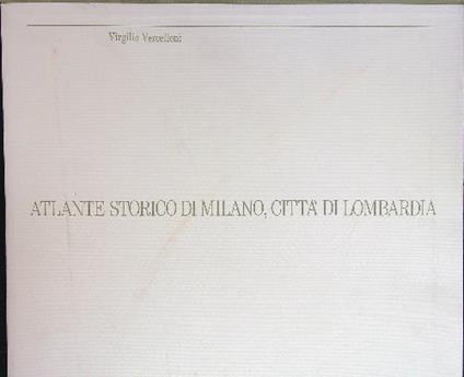 Atlante storico di Milano, città di Lombardia - Virgilio Vercelloni - copertina