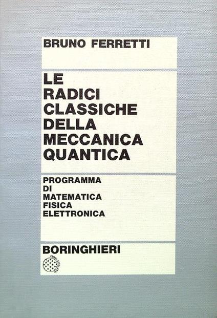 Le radici classiche della meccanica quantica - Bruno Ferretti - copertina