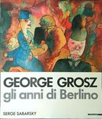 George Grosz - Gli anni di Berlino