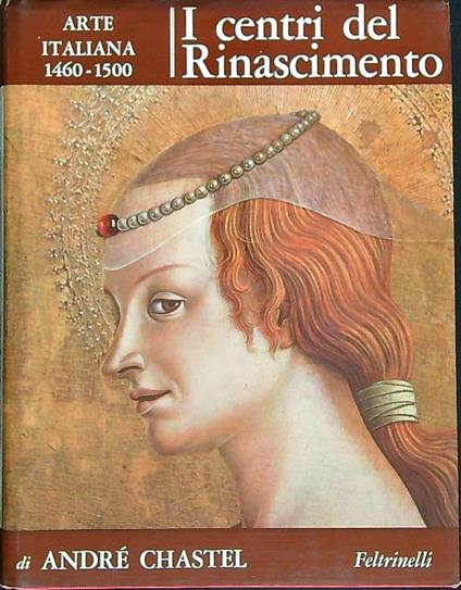 I centri del Rinascimento. Arte italiana 1460-1500 - André Chastel - copertina