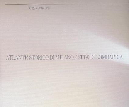 Atlante storico di Milano, città di Lombardia - Virgilio Vercelloni - copertina