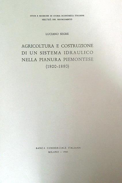 Agricoltura e costruzione di un sistema idraulico nella pianura piemontese 1800-1880 - Luciano Segre - copertina
