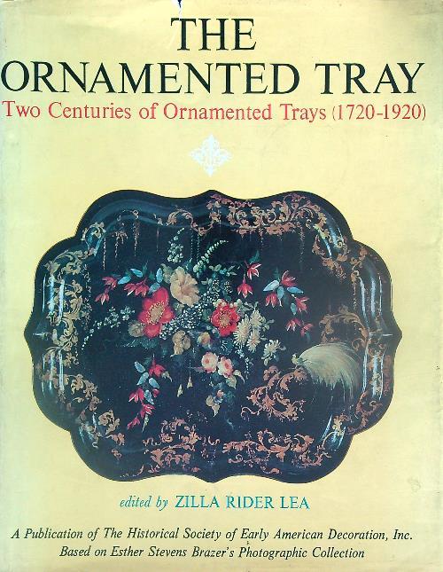 The Ornamented tray. Two centuries of ornamented trays (1720-1920) - Zilla Rider Lea - copertina