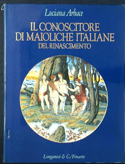 Il conoscitore di maioliche italiane del rinascimento - Luciana Arbace - copertina