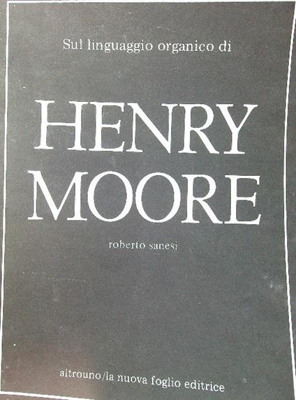 Sul linguaggio organico di Henry Moore - Roberto Sanesi - copertina