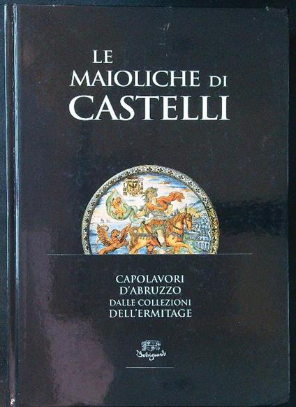 Le maioliche di Castelli. Capolavori d'Abruzzo dalle collezioni dell'Hermitage - Ivanova - copertina