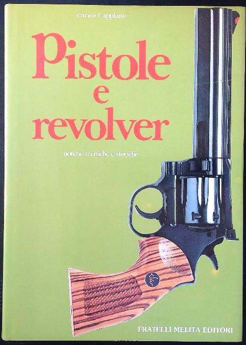 Revolver e pistole automatiche. Notizie tecniche e storiche - Enrico Appiano - copertina