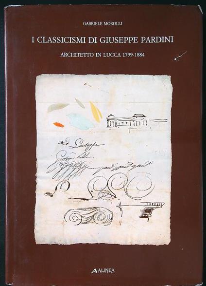 I classicismi di Giuseppe Pardini architetto in Lucca 1799-1884 - Gabriele Morolli - copertina