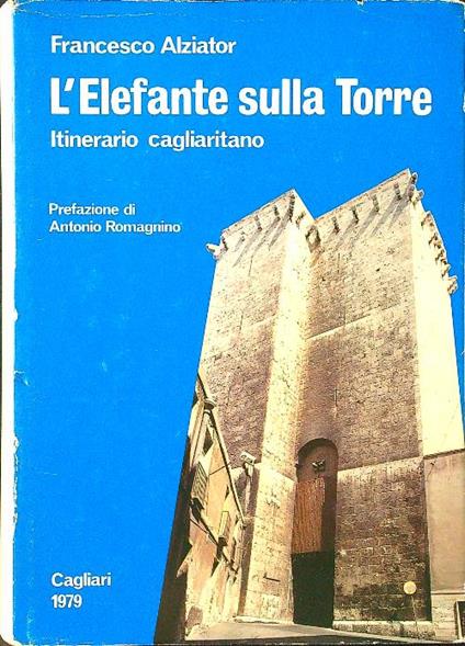 L' elefante sulla torre. Itinerario cagliaritano - Francesco Alziator - copertina