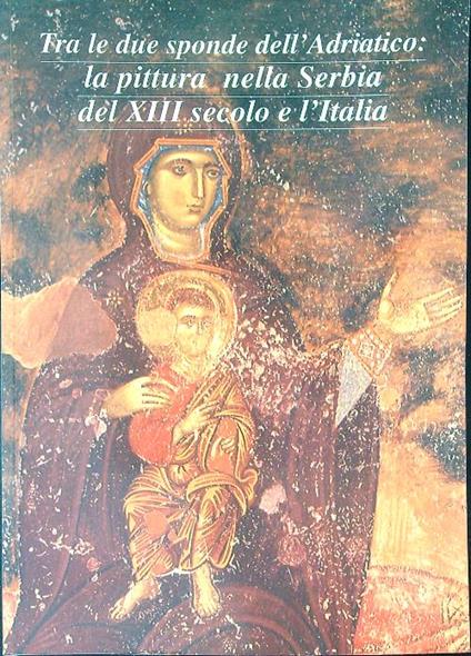 Tra le due sponde dell'Adriatico: la pittura nella Serbia del XIII secolo e l'Italia - copertina