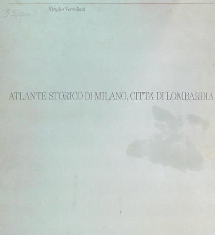 Atlante storico di Milano, città di Lombardia  - Virgilio Vercelloni - copertina