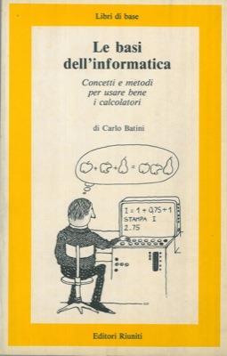 Le basi dell'informatica. (Concetti e metodi per usare bene i calcolatori) - Carlo Batini - copertina