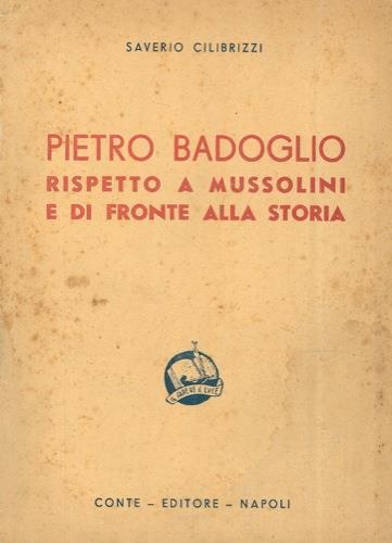 Pietro Badoglio rispetto a Mussolini e di fronte alla storia. Seconda edizione - Saverio Cilibrizzi - copertina