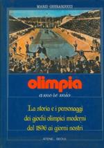 Olimpia amore mio. La storia e i personaggi dei giochi olimpici moderni dal 1896 ali giorni nostri