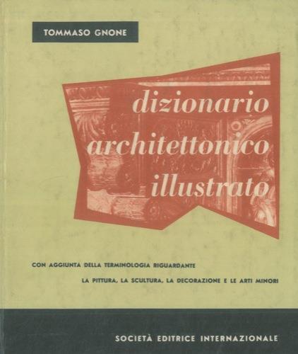 Dizionario architettonico illustrato. Con aggiunta della terminologia rigardante la pittura, la scultura, la decorazione e le arti minori - Tommaso Gnone - copertina