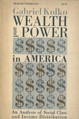 Wealth and Power in America. An Analysy of Social Class and Income Distribution - Gabriel Kolko - copertina
