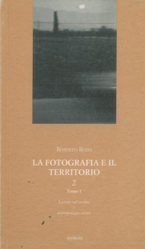La fotografia e il territorio. 2. Tomo 1. Lavoro sul campo e antropologia visiva - Roberto Roda - copertina