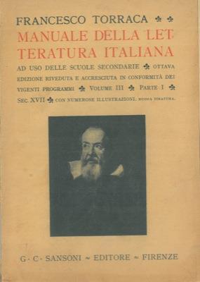 Manuale della letteratura italiana ad uso delle Scuole Secondarie. Ottava edizione riveduta e accresciuta in conformità dei vigenti programmi. Volume III. Parte I. Sec. XVII. Con numerose illustrazioni. Nuova tiratura - Francesco Torraca - copertina