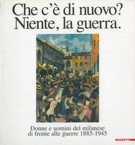 Che c'e' di nuovo? Niente, la guerra. Donne e uomini del milanese di fronte alle guerre 1885-1945 - copertina
