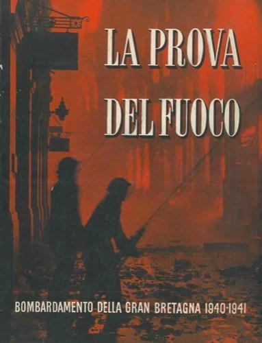 La prova del fuoco. Bombardamento della Gran Bretagna 1940-1941. Storia ufficiale della difesa civile britannica - copertina