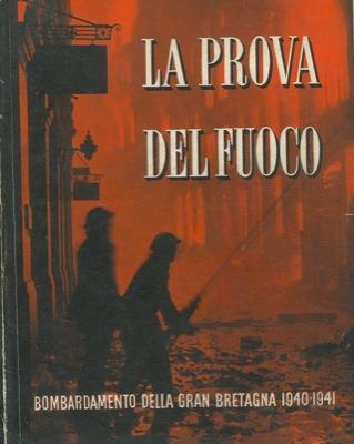 La prova del fuoco. Bombardamento della Gran Bretagna 1940-1941. Storia ufficiale della difesa civile britannica - copertina