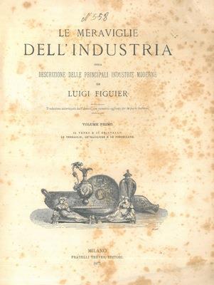 Le meraviglie dell'industria ossia descrizione delle principali industrie moderne. Volume primo. Il vetro e il cristallo. Le terraglie, le majoliche e le porcellane - Luigi Figuier - copertina