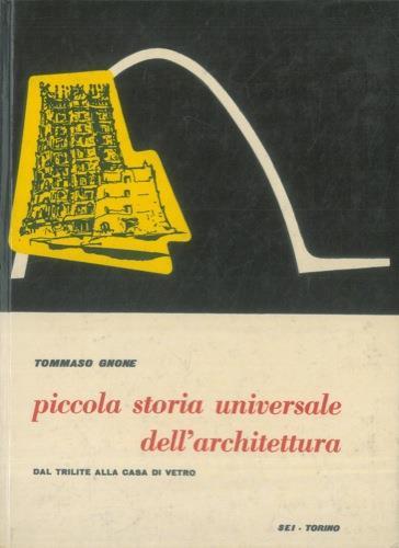 Piccola storia universale dell'architettura. Dal trilite alla casa di vetro. La parte iconografica comprende 540 schizzi dell'Autore oltre ale fotografie ed alle tavole architettoniche - Tommaso Gnone - copertina