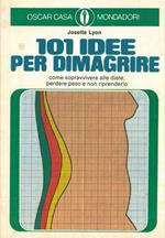 101 idee per dimagrire. Come sopravvivere alle diete, perdere peso e non riprenderlo