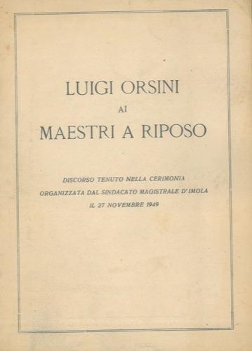 Luigi Orsini ai maestri a riposo. Discorso tenuto nella cerimonia organizzata dal Sindacato Magistrale d'Imola il 27 novembre 1949 - Luigi Orsini - copertina
