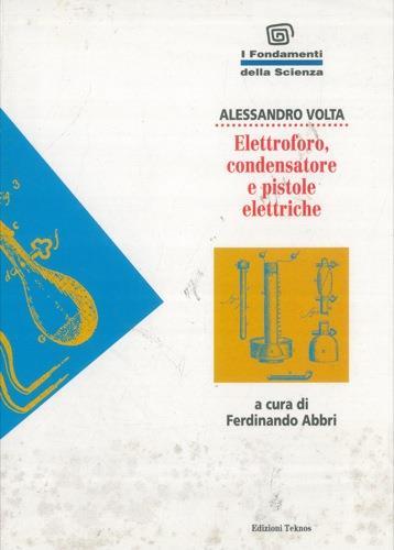 Elettroforo, condensatore e pistole elettriche. A cura di Ferdinando Abbri - Alessandro Volta - copertina