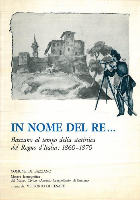 In nome del Re... Bazzano al tempo della statistica del Regno d'Italia : 1860 - 1870 - Vittorio Di Cesare,Achille Lodovisi - copertina