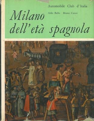 Milano dell'età spagnola - Bruno Caizzi,Aldo Ballo - copertina