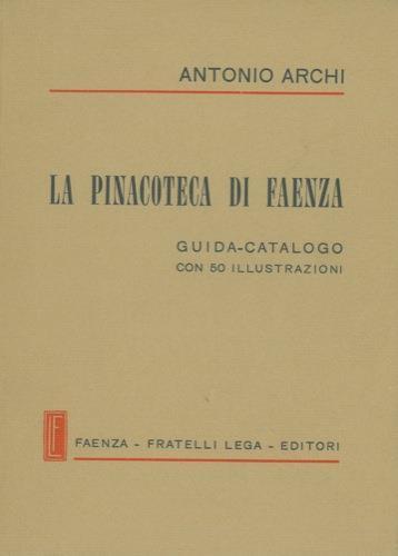 La Pinacoteca di Faenza. Guida-catalogo - Antonio Archi - copertina
