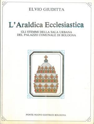 L' araldica ecclesiastica. Gli stemmi della sala urbana del Palazzo Comunale di Bologna - Elvio Giuditta - copertina