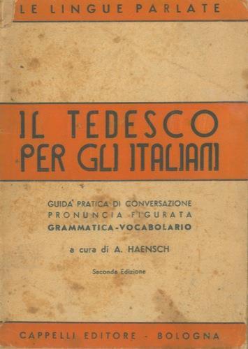 Il tedesco per gli Italiani. Guida pratica di conversazione con pronuncia figurata. In appendice regole grammaticali e brevi cenni di letteratura. Vocabolarietto delle parole più in uso - A. Haensch - copertina