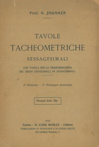 Tavole tacheometriche sessagesimali. Con tavola per la trasformazione dei gradi centesimali in sessagesimali - N. Jadanza - copertina