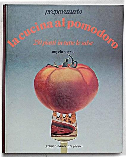 La cucina al pomodoro. 250 piatti in tutte le salse - Angelo Sorzio - copertina