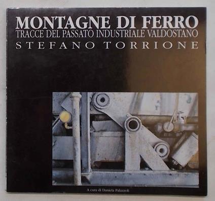 Montagne di ferro. Tracce del passato industriale valdostano - Stefano Torrione - copertina