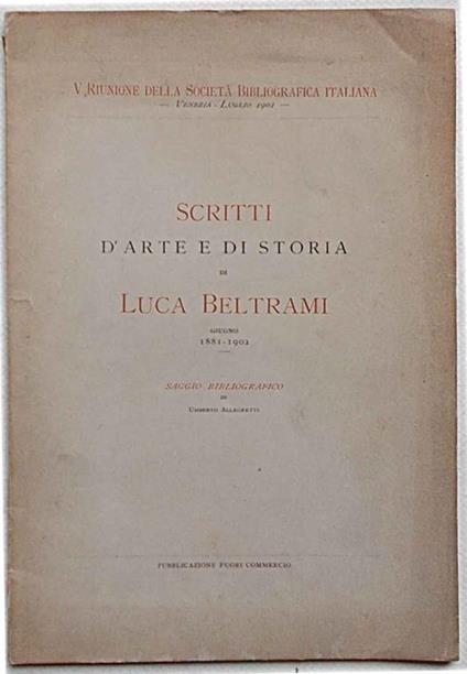 Scritti d'arte e di storia di Luca Beltrami. Giugno 1881-1901. Saggio bibliografico - Alberto Allegretti - copertina