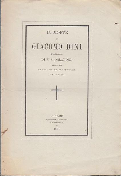 In morte di giacomo dini parole di f.s. orlandini pronunziate la sera della tumulazione 12 giugno 1864 - copertina