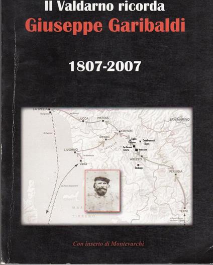Il Valdarno Ricorda Giuseppe Garibaldi 1807-2007 Con Inserto Di Montevarchi - copertina