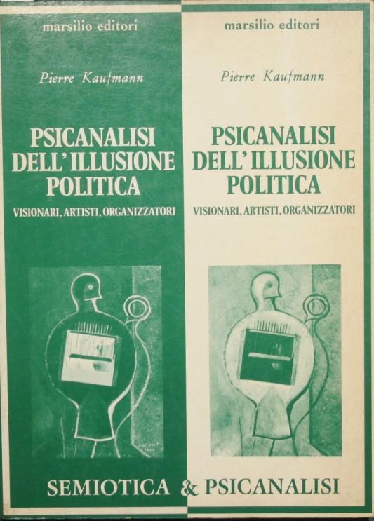 Psicanalisi dell'illusione politica. Visionari, artisti, organizzatori - Pierre Kaufmann - copertina