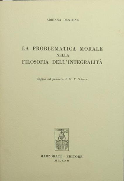 La problematica morale nella filosofia dell'integrità. Saggio sul pensiero di M.F. Sciacca - Adriana Dentone - copertina