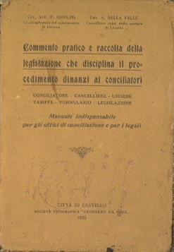 Commento pratico e raccolta della legislazione che disciplina il procedimento dinanzi ai conciliatori. Conciliatore. Cancelliere. Usciere. tariffe. Formulario. Legislazione - Francesco Cigolini,A. Della Valle - copertina