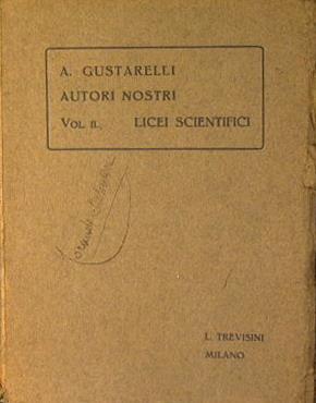 Autori Nostri. Paine Letterarie con cenni Storici e note dichiarative secondo i nuovi programmi scolastici per uso dei licei scientifici - Andrea Gustarelli - copertina