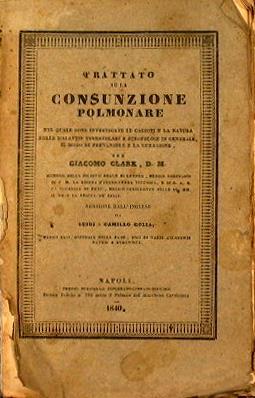 Trattato sulla consunzione polmonare. Nel quale sono investigate le cagioni e la natura delle malattie tubercolari e scrofolose in generale, il modo di prevenire e la curagione - Giacomo Clark - copertina