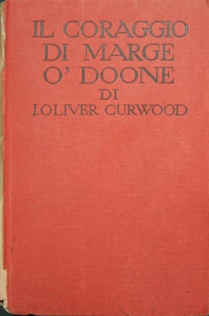 Il coraggio di Marge òDoone. The courage of Marge òDoone. Romanzo - James Oliver Curwood - copertina