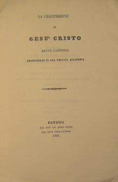 La crocifissione di Gesù Cristo. Breve capitolo pronunziato in una privata accademia - Salvatore Sciuto - copertina