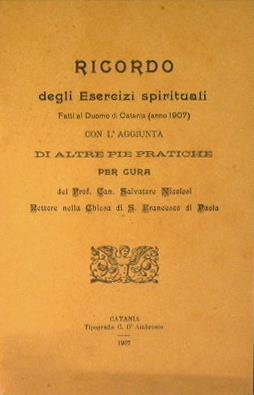 Ricordo degli esercizi spirituali. Fatti al Duomo di Catania (anno 1907) con l'aggiunta di altre pie pratiche - Salvatore Nicolosi - copertina